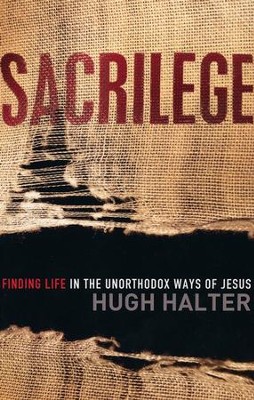 Sacrilege: Finding Life in the Unorthodox Ways of Jesus  -     By: Hugh Halter

