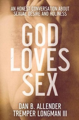 God Loves Sex: An Honest Conversation About Sexual Desire and Holiness  -     By: Dan B. Allender, Tremper Longman III
