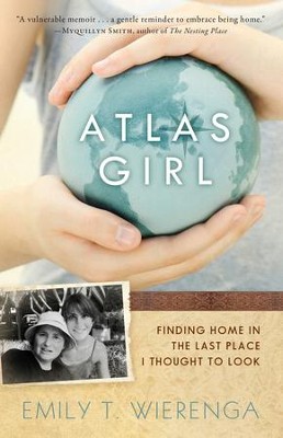 Atlas Girl: Finding Home in the Last Place I Thought to Look  -     By: Emily T. Wierenga
