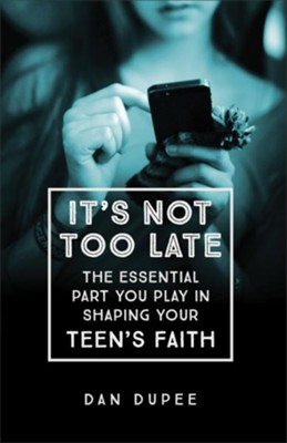 It's Not Too Late: The Essential Part You Play in Shaping Your Teen's Faith  -     By: Dan Dupee
