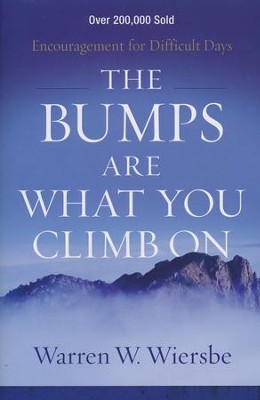 The Bumps Are What You Climb On, repackaged edition: Encouragement for Difficult Days  -     By: Warren W. Wiersbe

