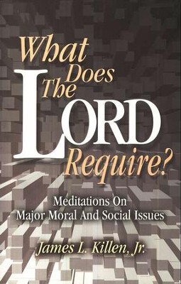 What Does the Lord Require?: Meditations on Major Moral and Social Issues  -     By: James L. Killen Jr.
