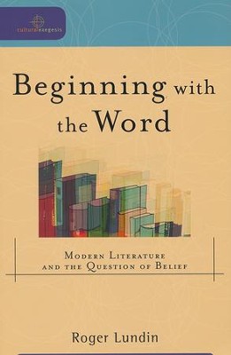 Beginning with the Word: Modern Literature and the Question of Belief  -     By: Roger Lundin
