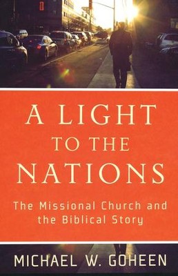 A Light to the Nations: The Missional Church and the Biblical Story  -     By: Michael W. Goheen
