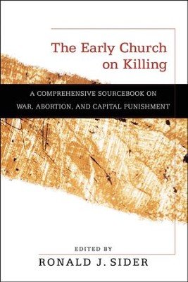 The Early Church on Killing: A Comprehensive Sourcebook on War, Abortion, and Capital Punishment  -     By: Ronald J. Sider
