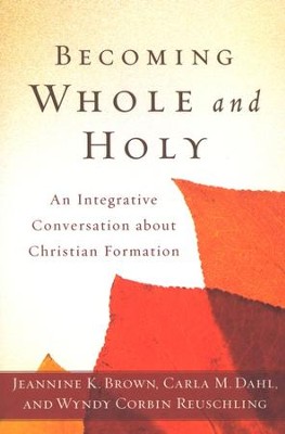 Becoming Whole and Holy: An Integrative Conversation About Christian Formation  -     By: Jeannine Brown, Carla Dahl, Wyndy Corbin Reuschling
