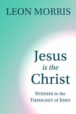 Jesus Is the Christ: Studies in the Theology of John   -     By: Leon Morris
