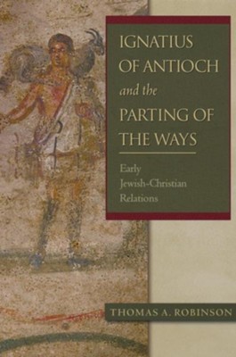 Ignatius of Antioch and the Parting of the Ways: Early Jewish-Christian Relations  -     By: Thomas A. Robinson
