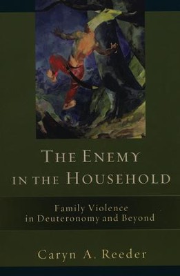 The Enemy in the Household: Family Violence in Deuteronomy and Beyond  -     By: Caryn A. Reeder
