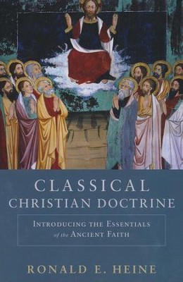 Classical Christian Doctrine: Introducing the Essentials of the Ancient Faith  -     By: Ronald E. Heine
