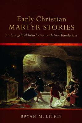 Early Christian Martyr Stories: An Evangelical Introduction with New Translations  -     By: Bryan M. Litfin
