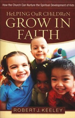 Helping Our Children Grow in Faith: Nurturing the  Spiritual Development of Kids  -     By: Robert J. Keeley
