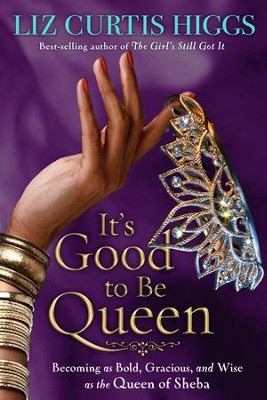 It's Good to Be Queen: Becoming As Bold, Gracious, and Wise As the Queen of Sheba  -     By: Liz Curtis Higgs
