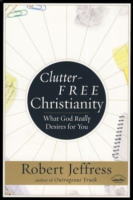 Clutter-Free Christianity: What God Really Desires for You  -     By: Robert Jeffress
