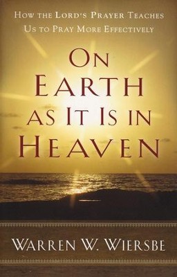 On Earth As It Is in Heaven: How the Lord's Prayer Teaches Us to Pray More Effectively  -     By: Warren W. Wiersbe
