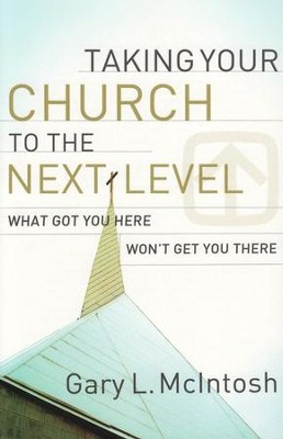 Taking Your Church to the Next Level: What Got You Here Won't Get You There  -     By: Gary L. McIntosh
