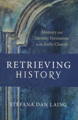 Retrieving History: Memory and Identity Formation in the Early Church  -     By: Stefana Dan Laing
