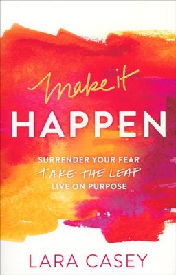 Make It Happen: Surrendor Your Fear. Take the Leap. Live on Purporse.  -     By: Lara Casey
