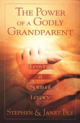 The Power of a Godly Grandparent: Leaving a Spiritual Legacy  -     By: Stephen Bly, Janet Bly
