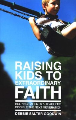 Raising Kids to Extraordinary Faith: Helping Parents & Teachers Disciple the Next Generation  -     By: Debbie Salter Goodwin
