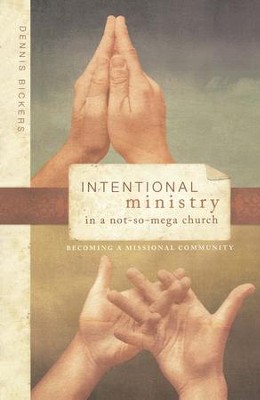 Intentional Ministry in a Not-So-Mega Church: Becoming a Missional Community  -     By: Dennis Bickers
