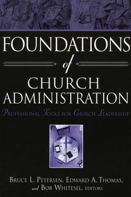 Foundations of Church Administration: Professional Tools for Leadership  -     By: Bruce Peterson, Edward A. Thomas, Bob Whitesel
