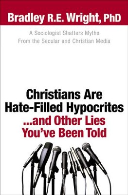 Christians Are Hate-Filled Hypocrites...and Other Lies You've Been Told: A Sociologist Shatters Myths From the Secular and Christian Media - eBook  -     By: Bradley R. E. Wright
