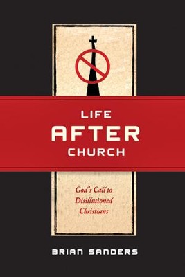 Life After Church: God's Call to Disillusioned Christians - eBook  -     By: Brian Sanders
