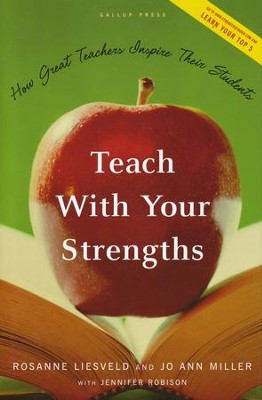 Teach With Your Strengths: How Great Teachers Inspire Their Students  -     By: Rosanne Liesveld, Jo Ann Miller, Jennifer Robison
