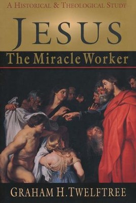 Jesus the Miracle Worker: A Historical and Theological Study  -     By: Graham H. Twelftree
