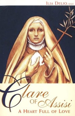 Clare of Assisi: A Heart Full of Love  -     By: Ilia Delio O.S.F.
