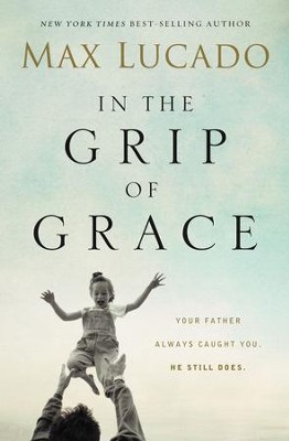 In the Grip of Grace: Your Father Always Caught You. He Still Does. - eBook  -     By: Max Lucado
