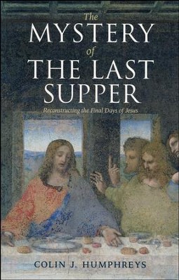 The Mystery of the Last Supper: Reconstructing the Final Days of Jesus  -     By: Colin J. Humphreys
