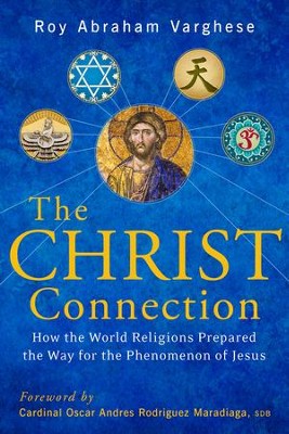 Christ Connection: How the World Religions Prepared the Way for the Phenomenon of Jesus - eBook  -     By: Roy Abraham Varghese
