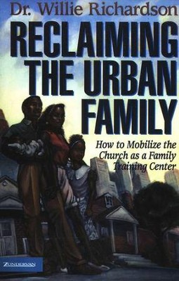 Reclaiming the Urban Family: How to Mobilize the Church as a Family Training Center  -     By: Dr. Willie Richardson
