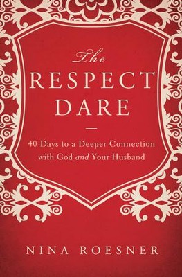 The Respect Dare: 40 Days to a Deeper Connection with God and Your Husband  -     By: Nina Roesner
