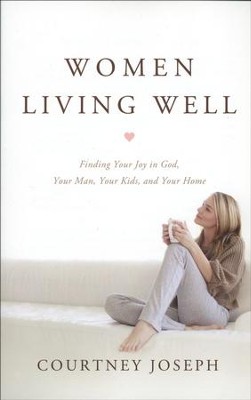 Women Living Well: Find Your Joy in God, Your Man, Your Kids, and Your Home  -     By: Courtney Joseph
