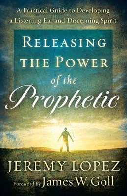 Releasing the Power of the Prophetic: A Practical Guide to Developing a Listening Ear and Discerning Spirit - eBook  -     By: Jeremy Lopez
