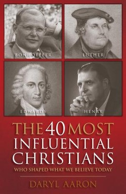 The 40 Most Influential Christians . . . Who Shaped What We Believe Today  -     By: Daryl Aaron
