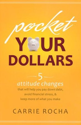 Pocket Your Dollars: 5 Attitude Changes That Will Help You Pay Down Debt, Avoid Financial Stress, and Keep More of What You Make  -     By: Carrie Rocha
