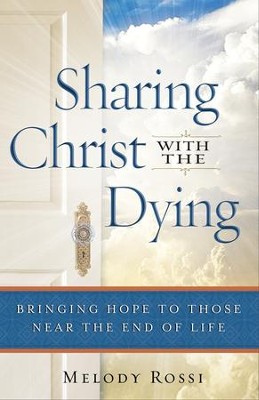 Sharing Christ With the Dying: Bringing Hope to Those Near the End of Life  -     By: Melody Rossi

