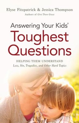 Answering Your Kids' Toughest Questions: Helping Them Understand Loss, Sin, Tragedies, and Other Hard Topics  -     By: Elyse Fitzpatrick, Jessica Thompson
