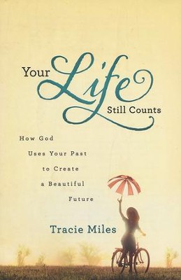 Your Life Still Counts: How God Uses Your Past to Create a Beautiful Future  -     By: Tracie Miles
