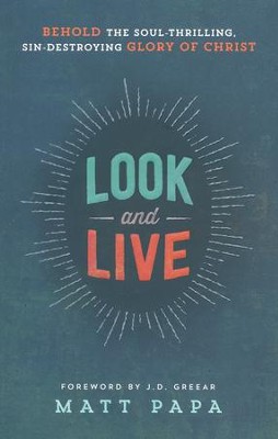 Look and Live: Behold the Soul-Thrilling, Sin-Destroying Glory of Christ  -     By: Matt Papa
