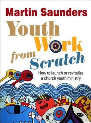 Youth Work from Scratch: How to Launch or Revitalize a Church Youth Ministry  -     By: Martin Saunders
