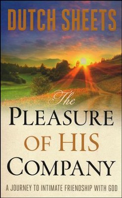 The Pleasure of His Company: A Journey to Intimate  Friendship with God  -     By: Dutch Sheets
