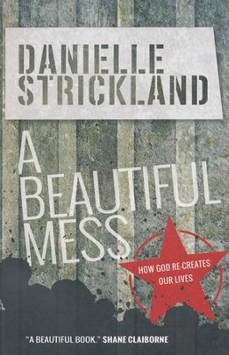 A Beautiful Mess: How God Re-creates Our Lives  -     By: Danielle Strickland
