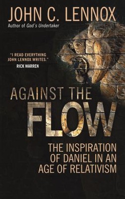 Against the Flow: The Inspiration of Daniel in an Age of  Relativism  -     By: John C. Lennox
