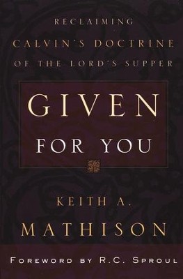 Given For You: Reclaiming Calvin's Doctrine of the Lord's Supper  -     By: Keith A. Mathison
