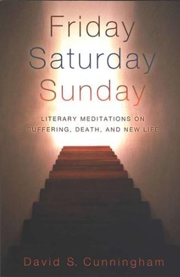 Friday, Saturday, Sunday: Literary Meditations on Suffering, Death, and New Life  -     By: David S. Cunningham
